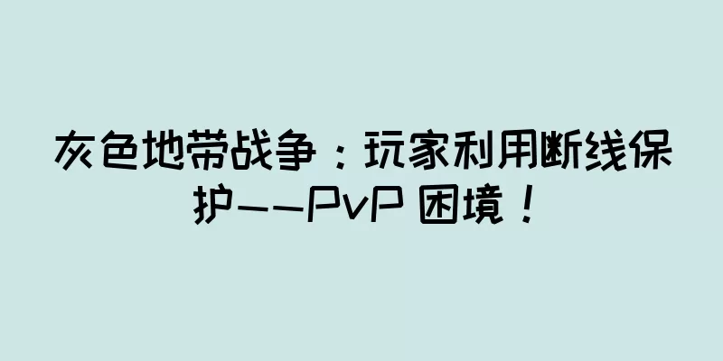 灰色地带战争：玩家利用断线保护——PvP 困境！
